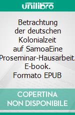 Betrachtung der deutschen Kolonialzeit auf SamoaEine Proseminar-Hausarbeit. E-book. Formato EPUB ebook
