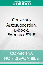 Conscious Autosuggestion. E-book. Formato EPUB ebook