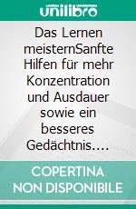 Das Lernen meisternSanfte Hilfen für mehr Konzentration und Ausdauer sowie ein besseres Gedächtnis. Ein Ratgeber für Eltern, Schüler und Studenten. E-book. Formato EPUB ebook di Helga Libowski