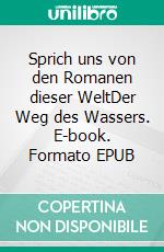 Sprich uns von den Romanen dieser WeltDer Weg des Wassers. E-book. Formato EPUB ebook