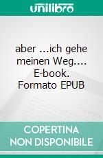 aber ...ich gehe meinen Weg.... E-book. Formato EPUB ebook