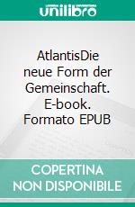 AtlantisDie neue Form der Gemeinschaft. E-book. Formato EPUB ebook