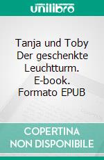 Tanja und Toby Der geschenkte Leuchtturm. E-book. Formato EPUB ebook