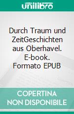 Durch Traum und ZeitGeschichten aus Oberhavel. E-book. Formato EPUB ebook di Harald Hillebrand