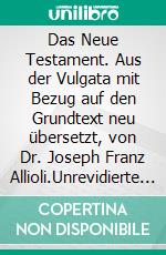 Das Neue Testament. Aus der Vulgata mit Bezug auf den Grundtext neu übersetzt, von Dr. Joseph Franz Allioli.Unrevidierte Fassung mit den Vorreden  nach der Ausgabe Landshut, 1838.. E-book. Formato EPUB