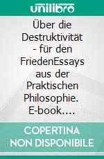 Über die Destruktivität - für den FriedenEssays aus der Praktischen Philosophie. E-book. Formato EPUB ebook di Beate Reinecker