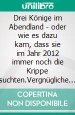 Drei Könige im Abendland - oder wie es dazu kam, dass sie im Jahr 2012 immer noch die Krippe suchten.Vergnügliche Winter-Geschichten. E-book. Formato EPUB ebook di Wolfgang Pein