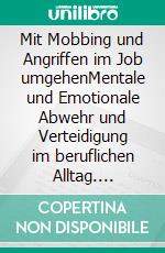 Mit Mobbing und Angriffen im Job umgehenMentale und Emotionale Abwehr und Verteidigung im beruflichen Alltag. E-book. Formato EPUB