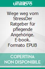 Wege weg vom StressDer Ratgeber für pflegende Angehörige. E-book. Formato EPUB ebook