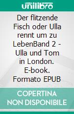 Der flitzende Fisch oder Ulla rennt um zu LebenBand 2 - Ulla und Tom in London. E-book. Formato EPUB ebook