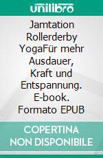 Jamtation Rollerderby YogaFür mehr Ausdauer, Kraft und Entspannung. E-book. Formato EPUB ebook