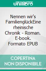 Nennen wir's FamilienglückEine rheinische Chronik - Roman. E-book. Formato EPUB ebook di Körner