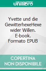 Yvette und die GewitterhexeHexe wider Willen. E-book. Formato EPUB ebook di Halina Monika Sega