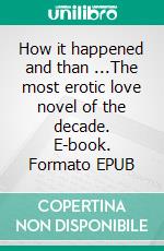 How it happened and than ...The most erotic love novel of the decade. E-book. Formato EPUB ebook