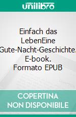 Einfach das LebenEine Gute-Nacht-Geschichte. E-book. Formato EPUB ebook