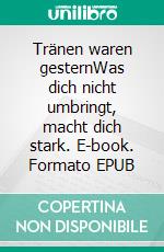 Tränen waren gesternWas dich nicht umbringt, macht dich stark. E-book. Formato EPUB ebook