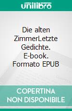 Die alten ZimmerLetzte Gedichte. E-book. Formato EPUB ebook