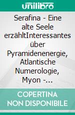Serafina - Eine alte Seele erzähltInteressantes über Pyramidenenergie, Atlantische Numerologie, Myon - Neutrinos. E-book. Formato EPUB ebook