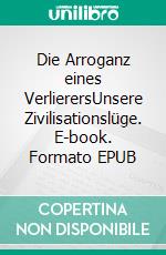 Die Arroganz eines VerlierersUnsere Zivilisationslüge. E-book. Formato EPUB ebook