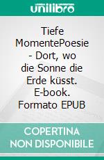 Tiefe MomentePoesie - Dort, wo die Sonne die Erde küsst. E-book. Formato EPUB