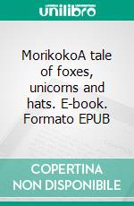 MorikokoA tale of foxes, unicorns and hats. E-book. Formato EPUB ebook di Kaja Ohlsen