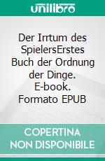 Der Irrtum des SpielersErstes Buch der Ordnung der Dinge. E-book. Formato EPUB ebook