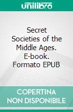 Secret Societies of the Middle Ages. E-book. Formato EPUB ebook di Thomas Keightley