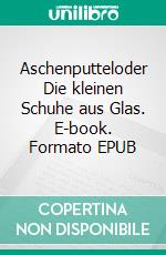 Aschenputteloder Die kleinen Schuhe aus Glas. E-book. Formato EPUB ebook di Charles Perrault