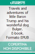 Travels and adventures of little Baron Trump and his wonderful dog Bulger. E-book. Formato EPUB ebook di Ingersoll Lockwood