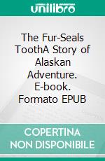 The Fur-Seals ToothA Story of Alaskan Adventure. E-book. Formato EPUB ebook