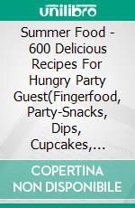 Summer Food - 600 Delicious Recipes For Hungry Party Guest(Fingerfood, Party-Snacks, Dips, Cupcakes, Muffins, Cool Cakes, Ice Cream, Fruits, Drinks & Co.). E-book. Formato EPUB ebook di Jill Jacobsen