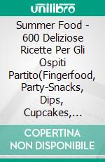 Summer Food - 600 Deliziose Ricette Per Gli Ospiti Partito(Fingerfood, Party-Snacks, Dips, Cupcakes, Muffins, Cool Cakes, Ice Cream, Fruits, Drinks & Co.). E-book. Formato EPUB ebook di Jill Jacobsen