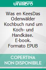 Was en KeesDas Odenwälder Kochbuch rund um Koch- und Handkäse. E-book. Formato EPUB ebook di Tierschutzverein Odenwald