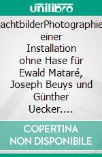 NachtbilderPhotographien einer Installation ohne Hase für Ewald Mataré, Joseph Beuys und Günther Uecker. E-book. Formato EPUB ebook