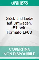 Glück und Liebe auf Umwegen. E-book. Formato EPUB ebook