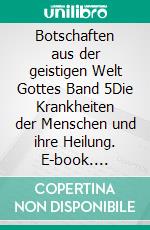 Botschaften aus der geistigen Welt Gottes  Band 5Die  Krankheiten der Menschen und ihre Heilung. E-book. Formato EPUB ebook di Peter Schneider