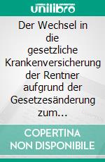 Der Wechsel in die gesetzliche Krankenversicherung der Rentner aufgrund der Gesetzesänderung zum 01.08.2017. E-book. Formato EPUB ebook di Sven Johannes Sobe