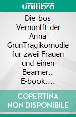 Die bös Vernunfft der Anna GrünTragikomödie für zwei Frauen und einen Beamer.. E-book. Formato EPUB ebook