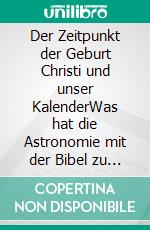 Der Zeitpunkt der Geburt Christi und unser KalenderWas hat die Astronomie mit der Bibel zu tun?. E-book. Formato EPUB ebook