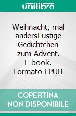 Weihnacht, mal andersLustige Gedichtchen zum Advent. E-book. Formato EPUB ebook