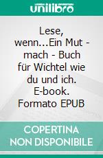 Lese, wenn...Ein Mut - mach - Buch für Wichtel wie du und ich. E-book. Formato EPUB ebook