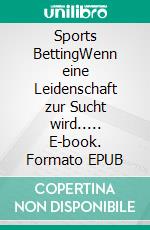Sports BettingWenn eine Leidenschaft zur Sucht wird..... E-book. Formato EPUB ebook