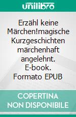 Erzähl keine Märchen!magische Kurzgeschichten märchenhaft angelehnt. E-book. Formato EPUB ebook di Medea Calovini