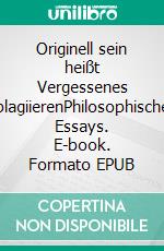 Originell sein heißt Vergessenes plagiierenPhilosophische Essays. E-book. Formato EPUB ebook di Rolf Friedrich Schuett