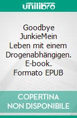 Goodbye JunkieMein Leben mit einem Drogenabhängigen. E-book. Formato EPUB ebook