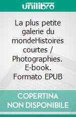 La plus petite galerie du mondeHistoires courtes / Photographies. E-book. Formato EPUB ebook