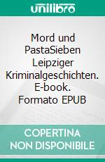 Mord und PastaSieben Leipziger Kriminalgeschichten. E-book. Formato EPUB