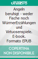 Angeln beruhigt - weder Fische noch WürmerErzählungen und Virtuosenspiele. E-book. Formato EPUB ebook