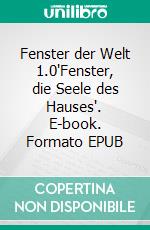 Fenster der Welt 1.0'Fenster, die Seele des Hauses'. E-book. Formato EPUB ebook