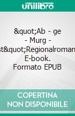 &quot;Ab - ge - Murg - st&quot;Regionalroman. E-book. Formato EPUB